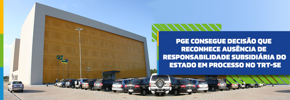 PGE consegue decisão que reconhece ausência de responsabilidade subsidiária do Estado em processo no TRT-SE