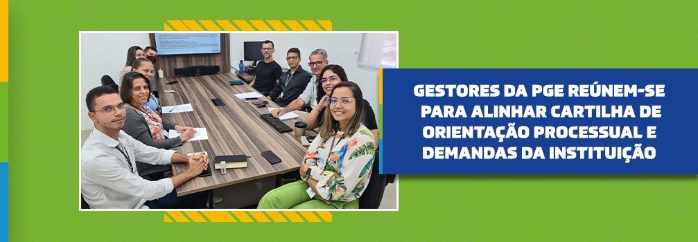 Gestores da PGE reúnem-se para alinhar Cartilha de Orientação Processual e Demandas da instituição