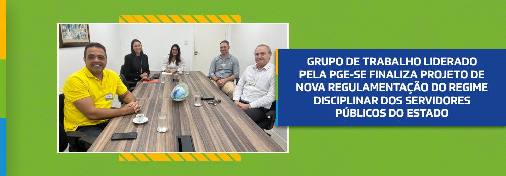 Grupo de Trabalho liderado pela PGE-SE finaliza projeto de nova regulamentação do Regime Disciplinar dos servidores públicos do Estado