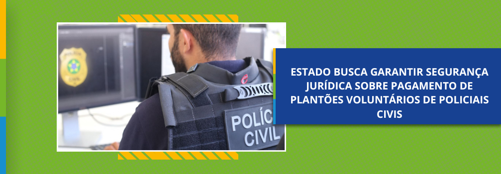 Estado busca garantir segurança jurídica sobre pagamento de plantões voluntários de policiais civis
